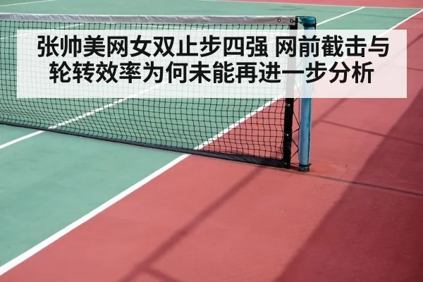 张帅美网女双止步四强 网前截击与轮转效率为何未能再进一步分析