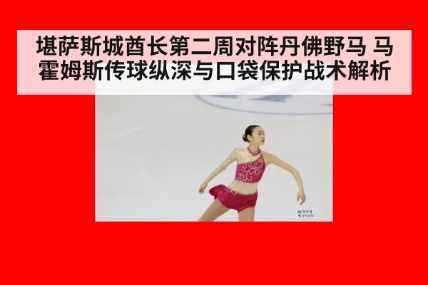 堪萨斯城酋长第二周对阵丹佛野马 马霍姆斯传球纵深与口袋保护战术解析