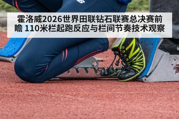 霍洛威2026世界田联钻石联赛总决赛前瞻 110米栏起跑反应与栏间节奏技术观察