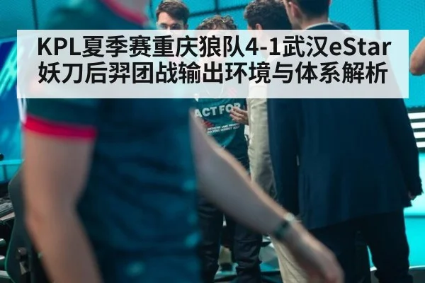 KPL夏季赛重庆狼队4-1武汉eStar妖刀后羿团战输出环境与体系解析